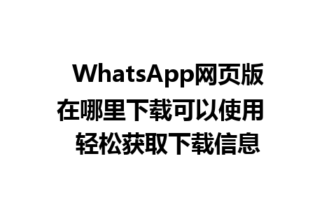 WhatsApp网页版在哪里下载可以使用  轻松获取下载信息