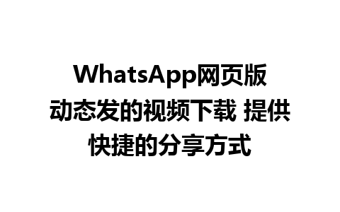 WhatsApp网页版动态发的视频下载 提供快捷的分享方式