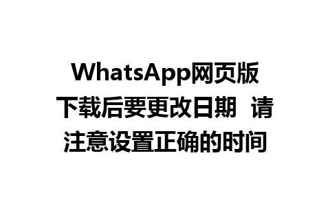 WhatsApp网页版下载后要更改日期  请注意设置正确的时间