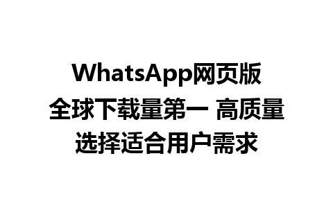 WhatsApp网页版全球下载量第一 高质量选择适合用户需求